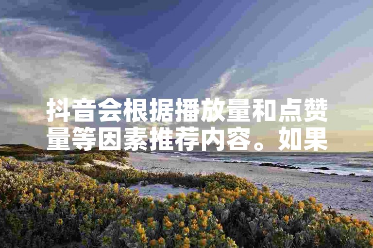 抖音会根据播放量和点赞量等因素推荐内容。如果抖音24小时播放量在1000到5000之间，抖音可能会继续推荐你选择的内容，但具体推荐规则可能因平台调整而变化。如果你的播放量在5000以上，抖音可能会继续推荐你选择的内容。