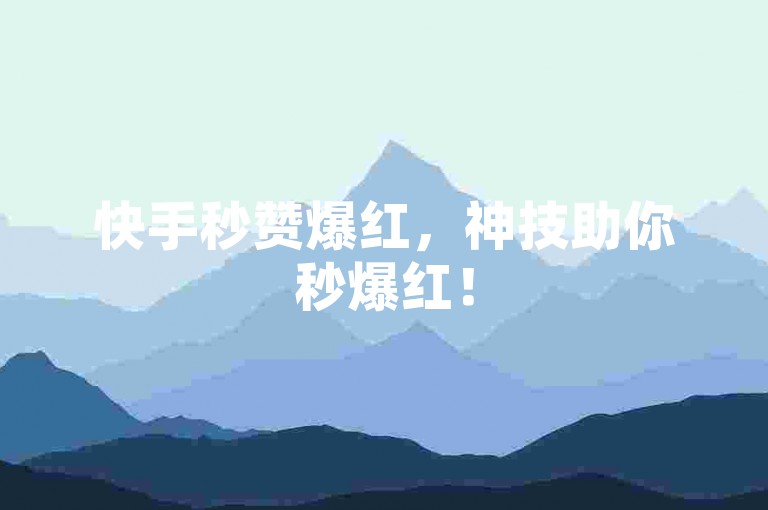 快手秒赞爆红，神技助你秒爆红！