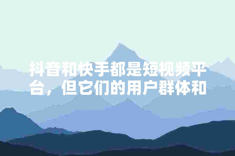 抖音和快手都是短视频平台，但它们的用户群体和内容类型有所不同。抖音更偏向于用户生成内容，而快手更偏向于用户互动内容。因此，这两个平台在用户评价、内容类型和用户互动方面存在差异。