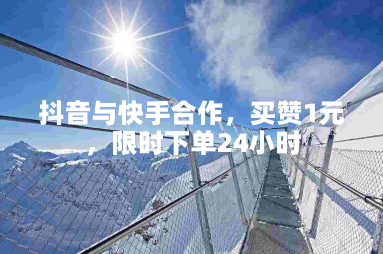 抖音与快手合作，买赞1元，限时下单24小时