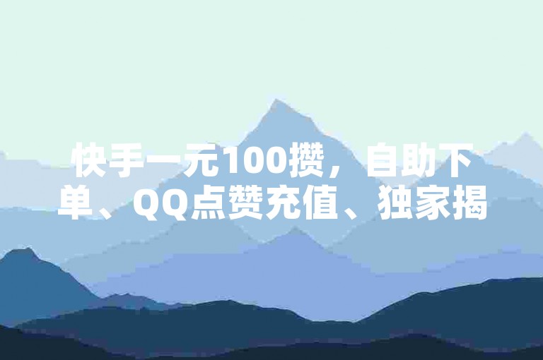 快手一元100攒，自助下单、QQ点赞充值、独家揭秘，不容错过的SEO提升利器