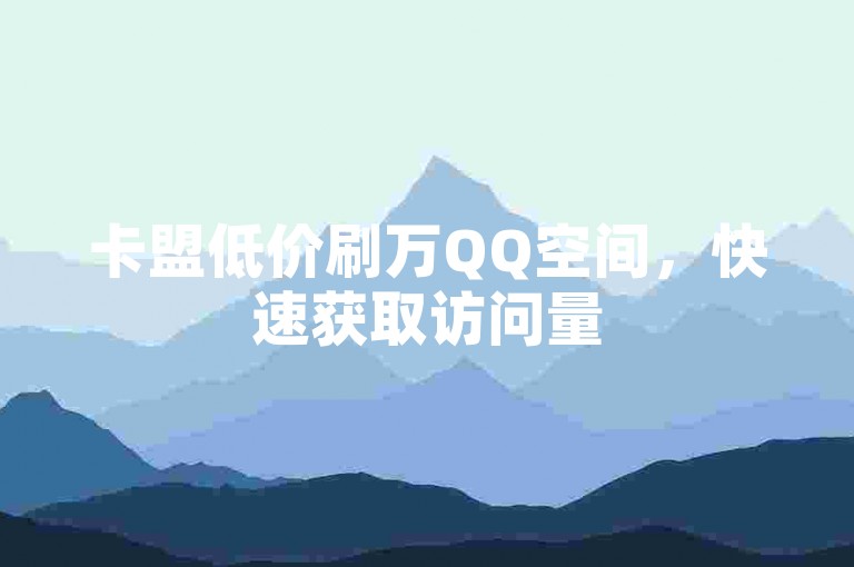 卡盟低价刷万QQ空间，快速获取访问量
