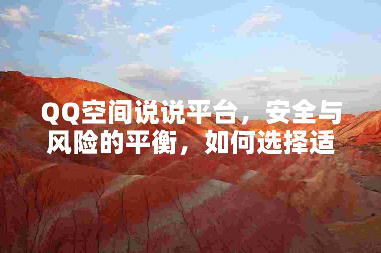 QQ空间说说平台，安全与风险的平衡，如何选择适合你的社交平台？