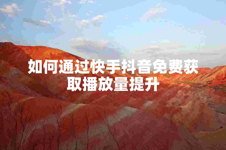 如何通过快手抖音免费获取播放量提升