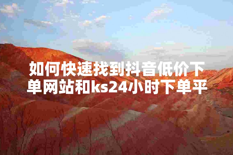 如何快速找到抖音低价下单网站和ks24小时下单平台的充值入口