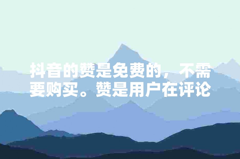抖音的赞是免费的，不需要购买。赞是用户在评论区的点赞，通常用于增加曝光率，但通常不鼓励用户购买。