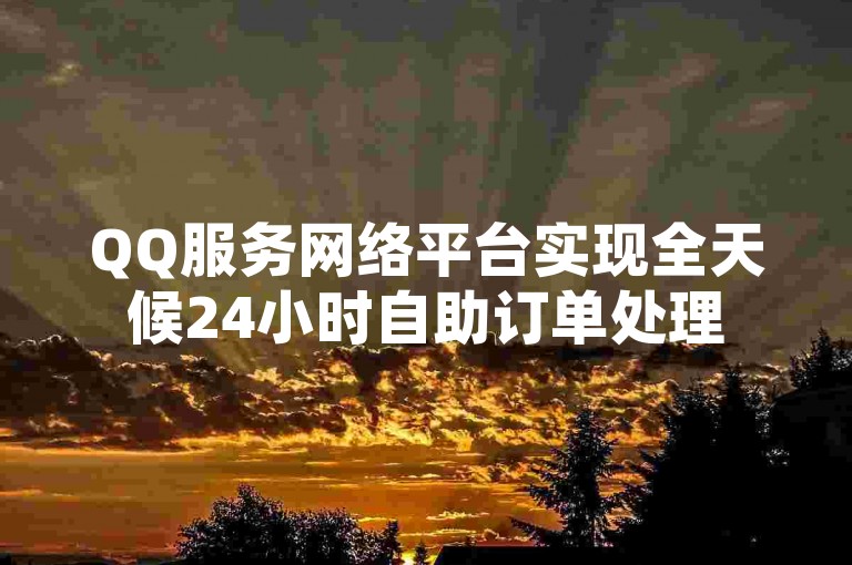 QQ服务网络平台实现全天候24小时自助订单处理