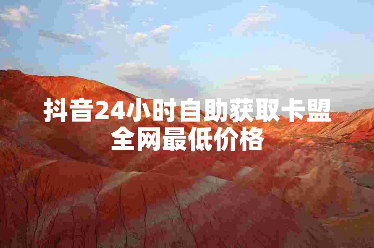 抖音24小时自助获取卡盟全网最低价格