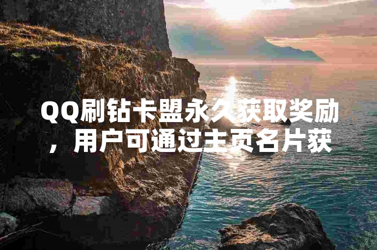 QQ刷钻卡盟永久获取奖励，用户可通过主页名片获取链接