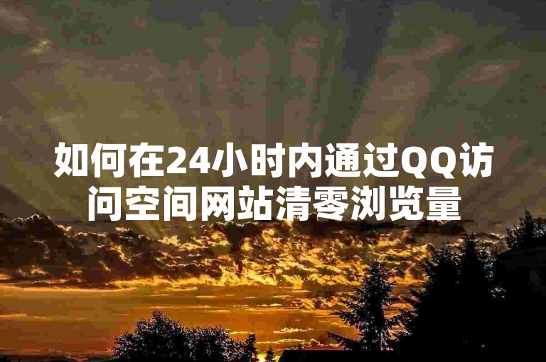 如何在24小时内通过QQ访问空间网站清零浏览量