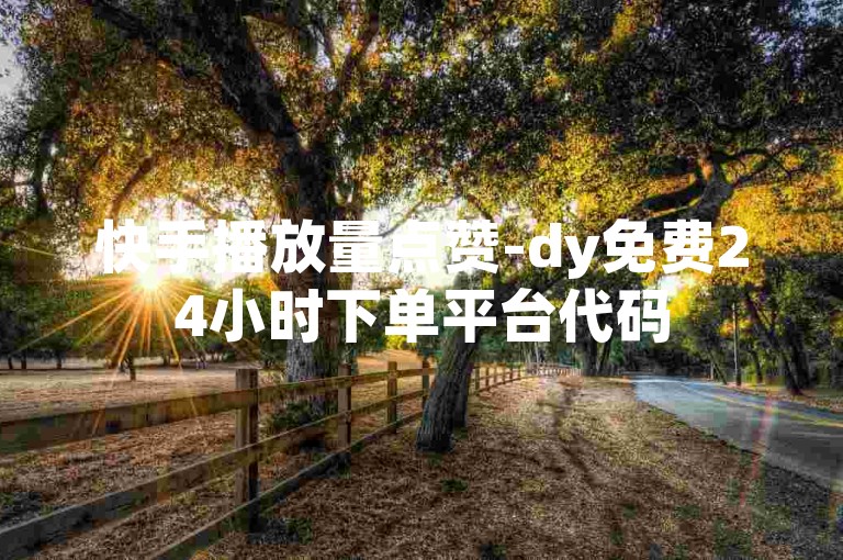 快手播放量点赞-dy免费24小时下单平台代码