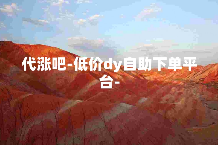 代涨吧-低价dy自助下单平台-
