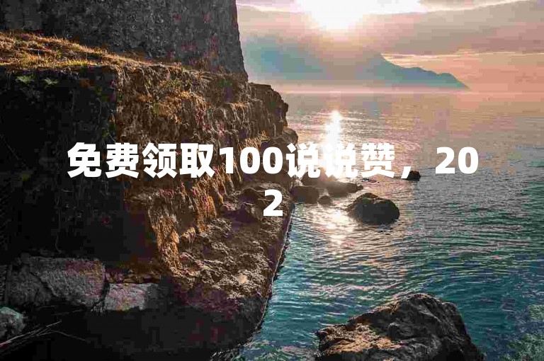 免费领取100说说赞，2025年学习必学！