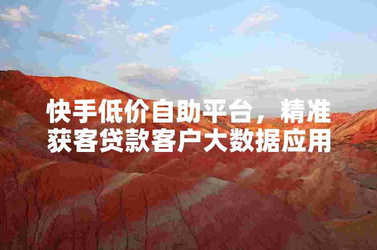 快手低价自助平台，精准获客贷款客户大数据应用