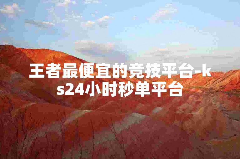 王者最便宜的竞技平台-ks24小时秒单平台