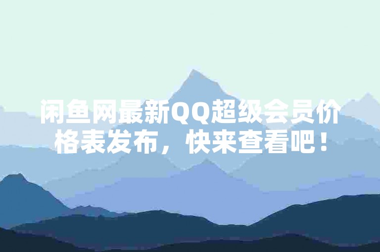 闲鱼网最新QQ超级会员价格表发布，快来查看吧！