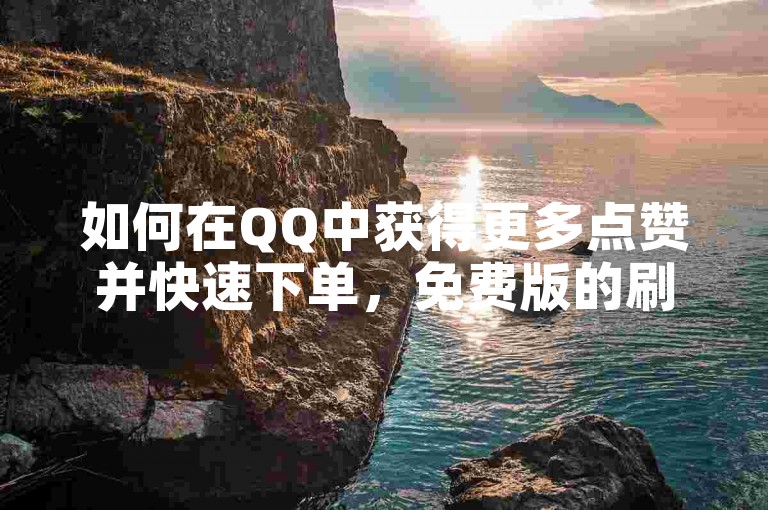 如何在QQ中获得更多点赞并快速下单，免费版的刷客工具真的能帮到你，抖音的1元1000粉计划也值得试试。
