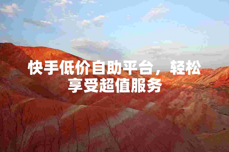快手低价自助平台，轻松享受超值服务