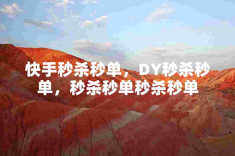 快手秒杀秒单，DY秒杀秒单，秒杀秒单秒杀秒单