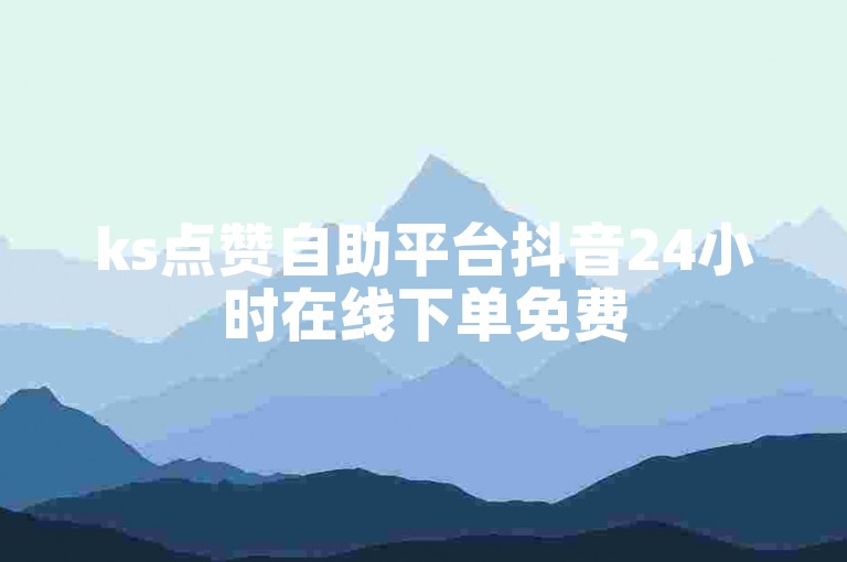 ks点赞自助平台抖音24小时在线下单免费