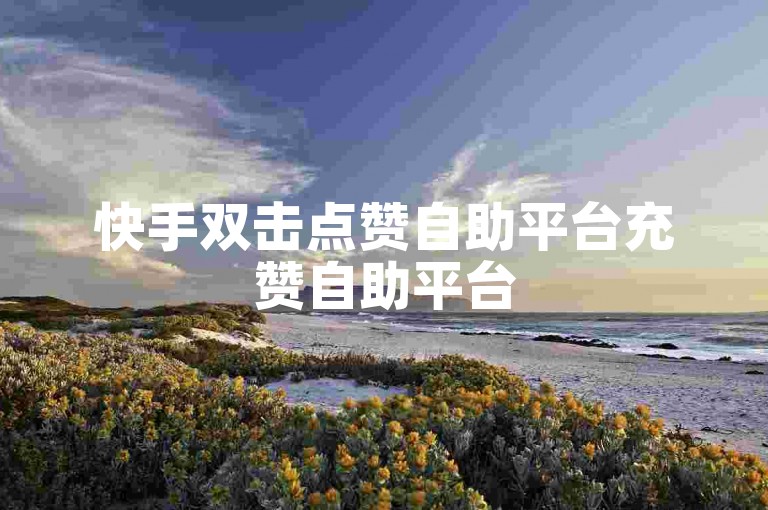 快手双击点赞自助平台充赞自助平台
