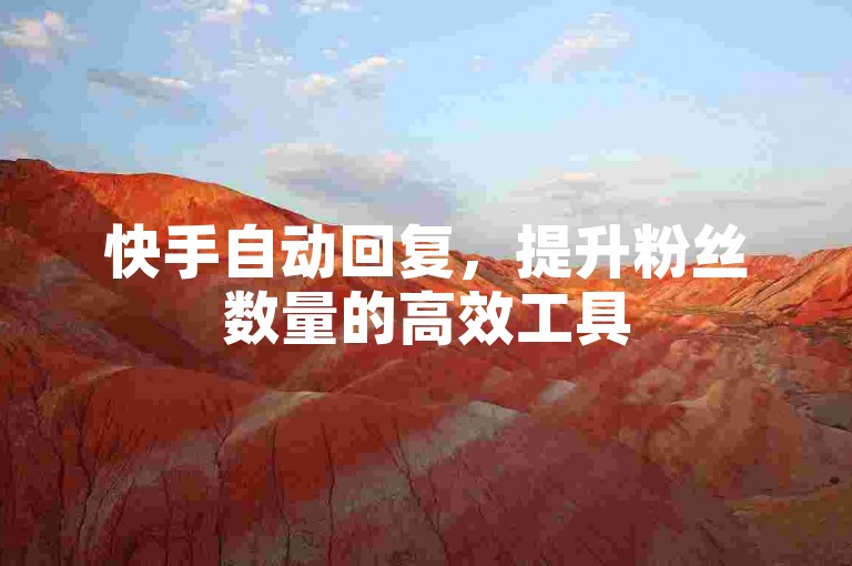 快手自动回复，提升粉丝数量的高效工具