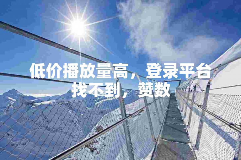 低价播放量高，登录平台找不到，赞数52秒
