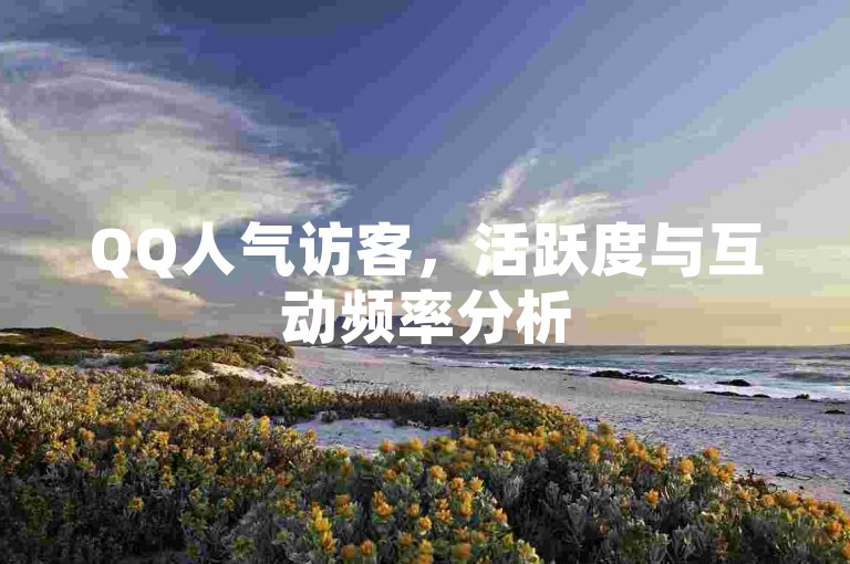 QQ人气访客，活跃度与互动频率分析