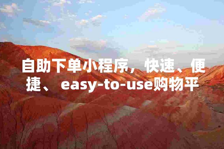 自助下单小程序，快速、便捷、 easy-to-use购物平台