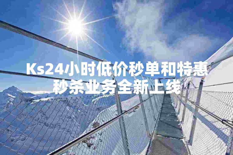 Ks24小时低价秒单和特惠秒杀业务全新上线