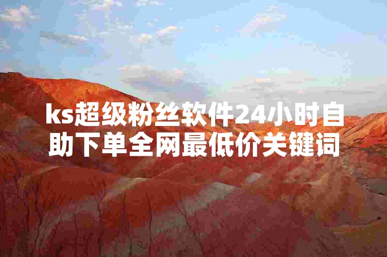 ks超级粉丝软件24小时自助下单全网最低价关键词服务