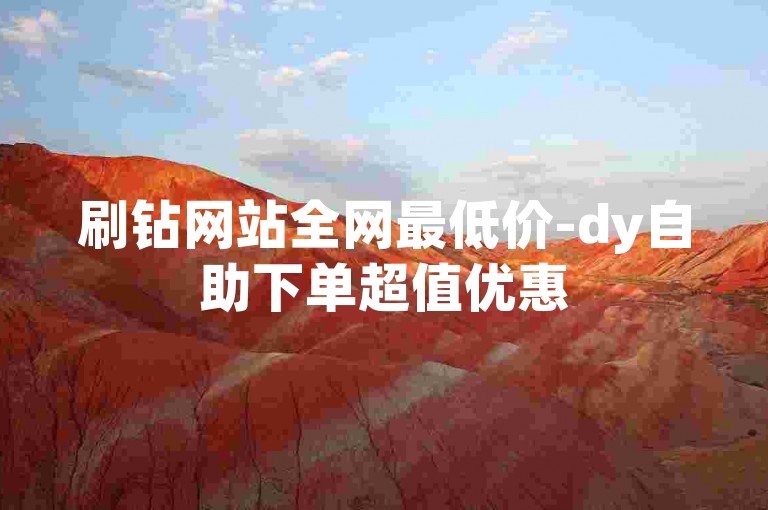 刷钻网站全网最低价-dy自助下单超值优惠
