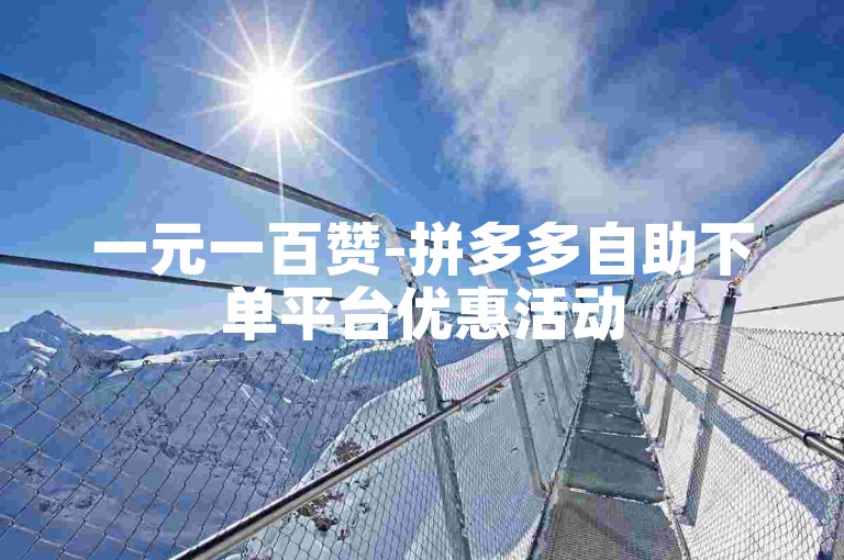 一元一百赞-拼多多自助下单平台优惠活动