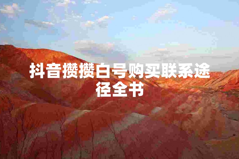 抖音攒攒白号购买联系途径全书