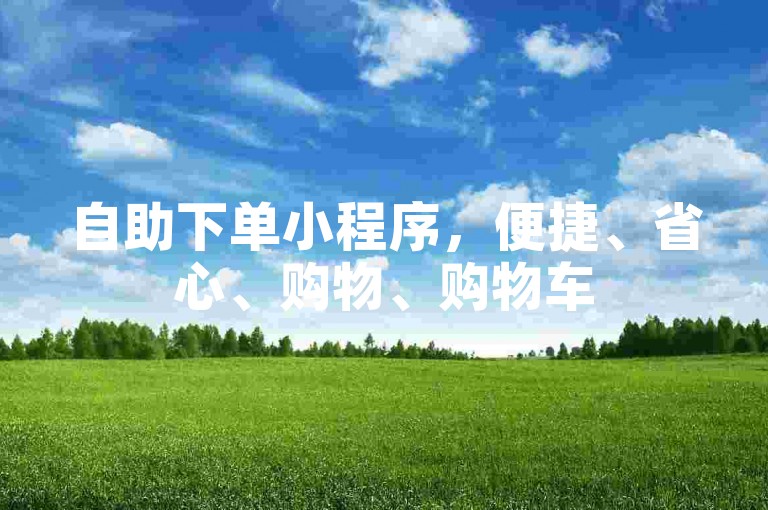 自助下单小程序，便捷、省心、购物、购物车