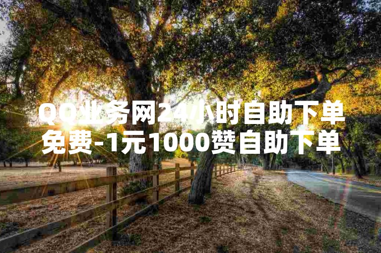 QQ业务网24小时自助下单免费-1元1000赞自助下单网站