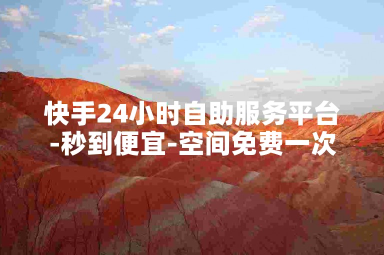 快手24小时自助服务平台-秒到便宜-空间免费一次