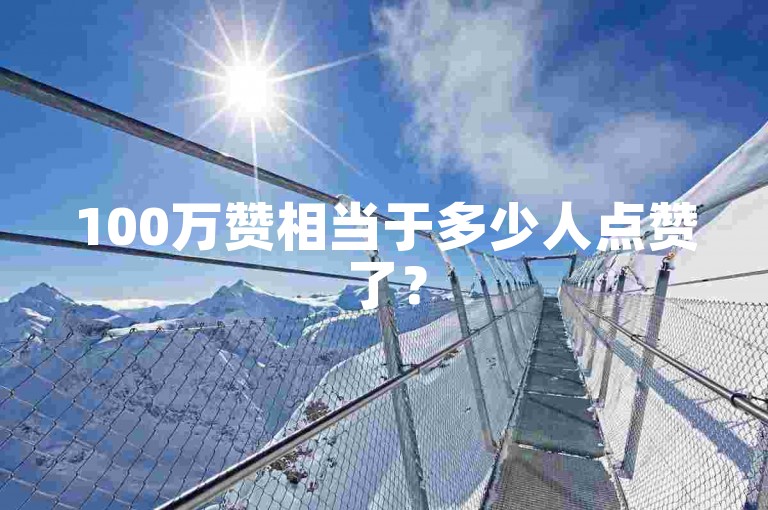 100万赞相当于多少人点赞了？