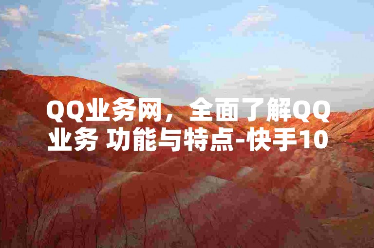 QQ业务网，全面了解QQ业务 功能与特点-快手1000个粉丝能卖多少钱呢-空间业务下单24小时