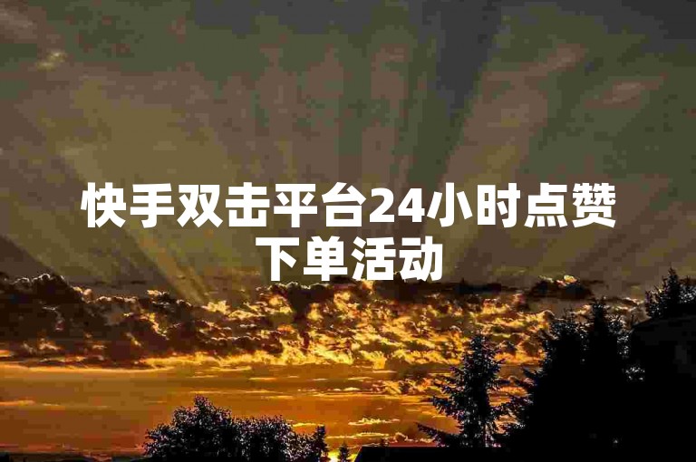 快手双击平台24小时点赞下单活动