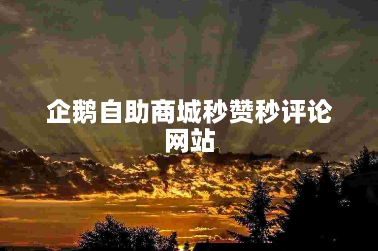 企鹅自助商城秒赞秒评论网站