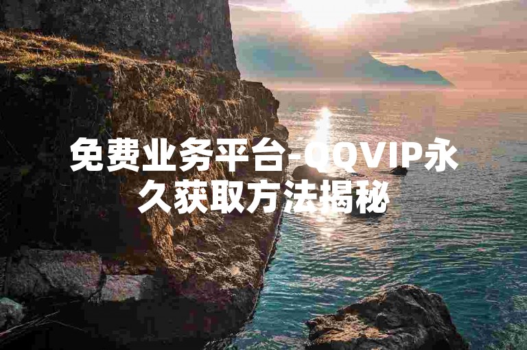 免费业务平台-QQVIP永久获取方法揭秘