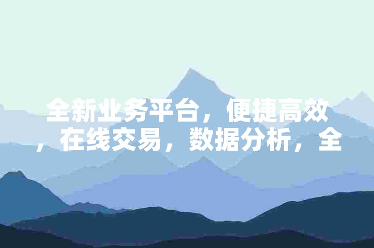 全新业务平台，便捷高效，在线交易，数据分析，全新体验！