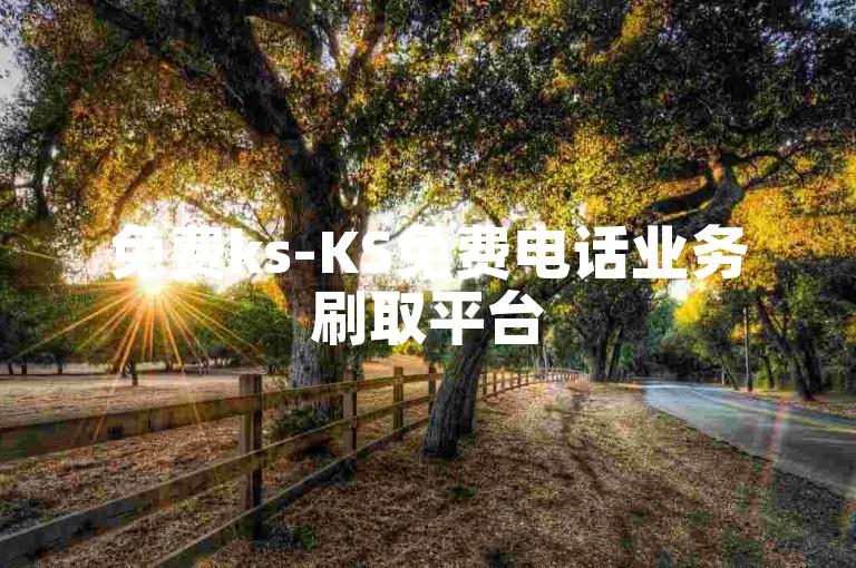 免费ks-KS免费电话业务刷取平台