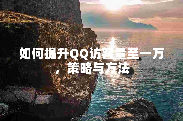 如何提升QQ访客量至一万，策略与方法