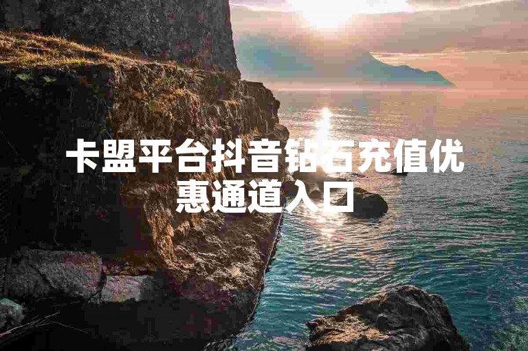 卡盟平台抖音钻石充值优惠通道入口