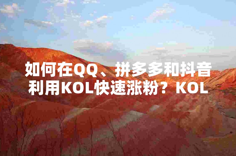 如何在QQ、拼多多和抖音利用KOL快速涨粉？KOL在性取向中的代表是什么？