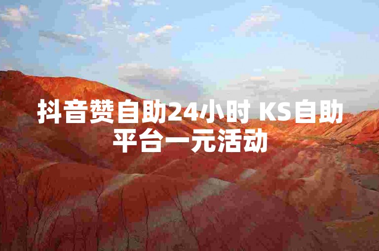 抖音赞自助24小时 KS自助平台一元活动