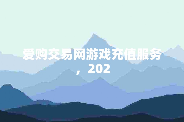 爱购交易网游戏充值服务，2025必学双击平台ks下单-稳定-快手买热度网站
