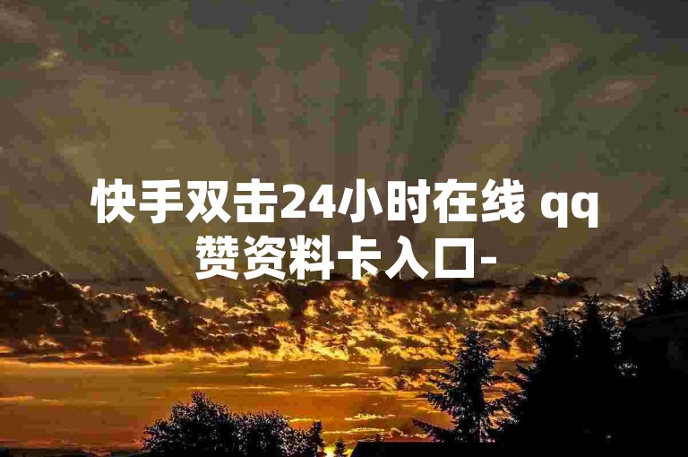 快手双击24小时在线 qq赞资料卡入口-